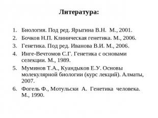 Литература: Биология. Под ред. Ярыгина В.Н. М., 2001.Бочков Н.П. Клиническая ген