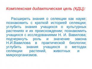 Комплексная дидактическая цель (КДЦ): Расширить знания о селекции как науке; поз