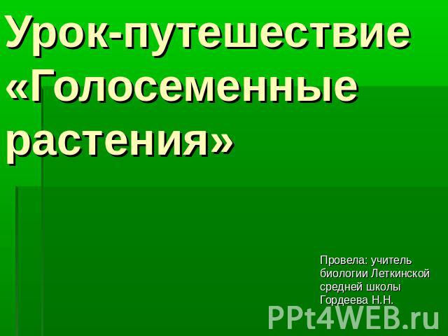 Урок-путешествие«Голосеменные растения» Провела: учитель биологии Леткинской средней школы Гордеева Н.Н.