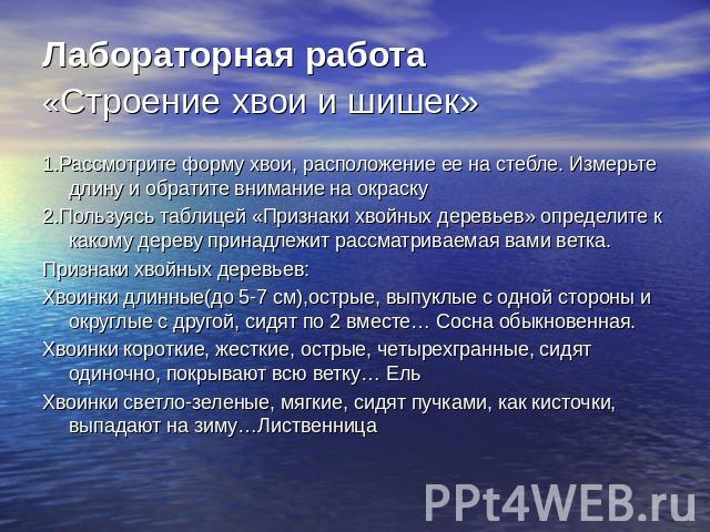 Лабораторная работа «Строение хвои и шишек» 1.Рассмотрите форму хвои, расположение ее на стебле. Измерьте длину и обратите внимание на окраску2.Пользуясь таблицей «Признаки хвойных деревьев» определите к какому дереву принадлежит рассматриваемая вам…