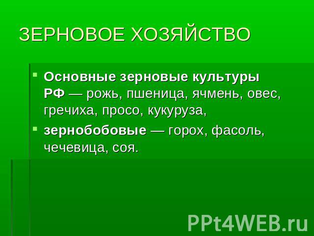 ЗЕРНОВОЕ ХОЗЯЙСТВО Основные зерновые культуры РФ — рожь, пшеница, ячмень, овес, гречиха, просо, кукуруза, зернобобовые — горох, фасоль, чечевица, соя.