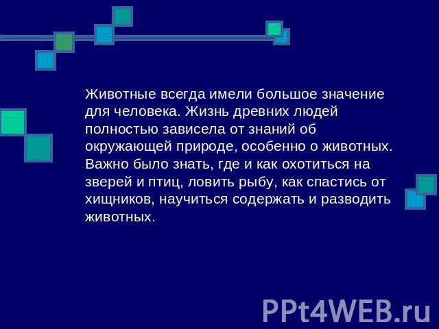 Животные всегда имели большое значение для человека. Жизнь древних людей полностью зависела от знаний об окружающей природе, особенно о животных. Важно было знать, где и как охотиться на зверей и птиц, ловить рыбу, как спастись от хищников, научитьс…