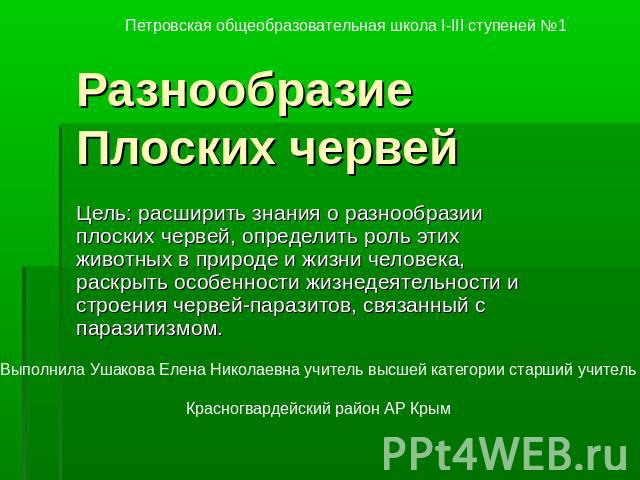 Разнообразие Плоских червей Цель: расширить знания о разнообразии плоских червей, определить роль этих животных в природе и жизни человека, раскрыть особенности жизнедеятельности и строения червей-паразитов, связанный с паразитизмом.Выполнила Ушаков…