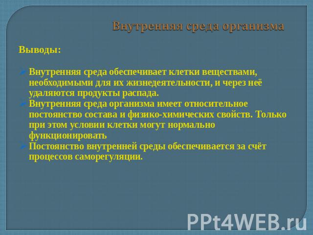 Внутренняя среда организма Выводы:Внутренняя среда обеспечивает клетки веществами, необходимыми для их жизнедеятельности, и через неё удаляются продукты распада.Внутренняя среда организма имеет относительное постоянство состава и физико-химических с…