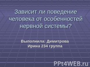 Зависит ли поведение человека от особенностей нервной системы? Выполнила: Димитр