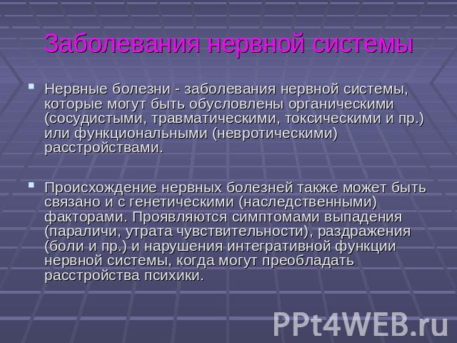 Заболевания нервной системы Нервные болезни - заболевания нервной системы, которые могут быть обусловлены органическими (сосудистыми, травматическими, токсическими и пр.) или функциональными (невротическими) расстройствами. Происхождение нервных бол…