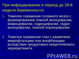 При инфицировании в период до 28-й недели беременности: Тяжелое поражение головн