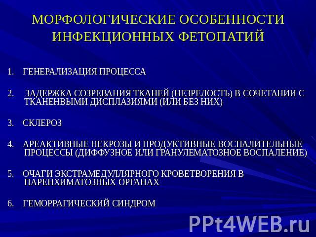 МОРФОЛОГИЧЕСКИЕ ОСОБЕННОСТИИНФЕКЦИОННЫХ ФЕТОПАТИЙ 1. ГЕНЕРАЛИЗАЦИЯ ПРОЦЕССА 2. ЗАДЕРЖКА СОЗРЕВАНИЯ ТКАНЕЙ (НЕЗРЕЛОСТЬ) В СОЧЕТАНИИ С ТКАНЕНВЫМИ ДИСПЛАЗИЯМИ (ИЛИ БЕЗ НИХ) 3. СКЛЕРОЗ 4. АРЕАКТИВНЫЕ НЕКРОЗЫ И ПРОДУКТИВНЫЕ ВОСПАЛИТЕЛЬНЫЕ ПРОЦЕССЫ (ДИФФУ…