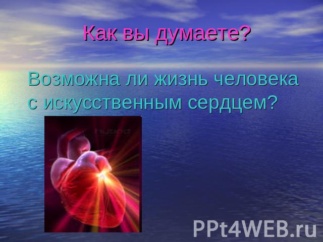 Как вы думаете? Возможна ли жизнь человека с искусственным сердцем?