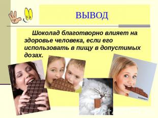 ВЫВОД Шоколад благотворно влияет на здоровье человека, если его использовать в п