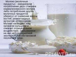 Молоко (молочные продукты) - ежедневное потребление двух стаканов нормализованно