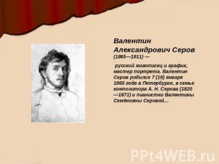 Валентин Александрович Серов (1865—1911) — русский живописец и график, мастер по