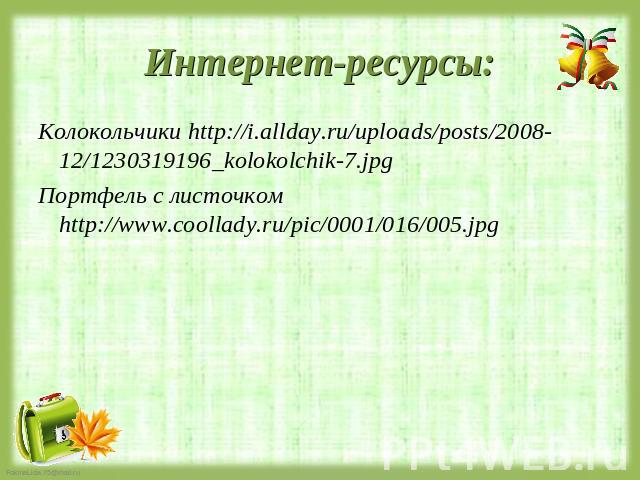 Интернет-ресурсы: Колокольчики http://i.allday.ru/uploads/posts/2008-12/1230319196_kolokolchik-7.jpg Портфель с листочком http://www.coollady.ru/pic/0001/016/005.jpg