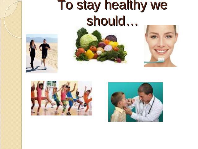 To stay healthy we should…
