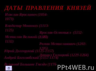 ДАТЫ ПРАВЛЕНИЯ КНЯЗЕЙ Изяслав Ярославич (1054-1073) Владимир Мономах (1113-1125)