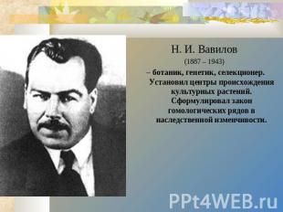 Н. И. Вавилов (1887 – 1943) – ботаник, генетик, селекционер. Установил центры пр