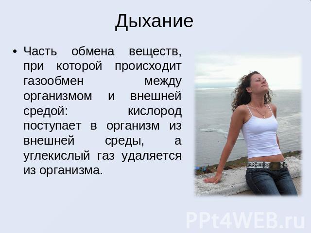 Дыхание Часть обмена веществ, при которой происходит газообмен между организмом и внешней средой: кислород поступает в организм из внешней среды, а углекислый газ удаляется из организма.