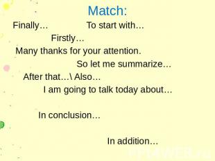Match: Finally… To start with… Firstly… Many thanks for your attention. So let m