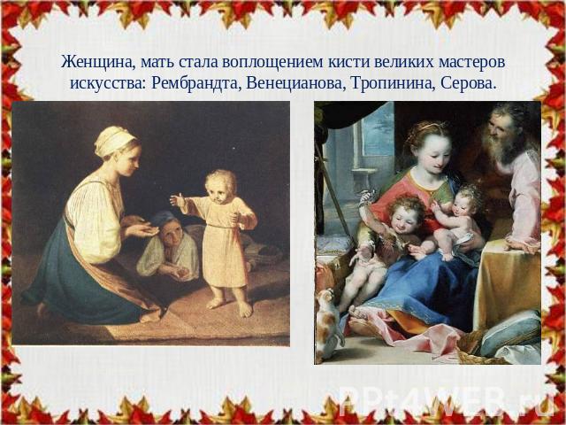 Женщина, мать стала воплощением кисти великих мастеров искусства: Рембрандта, Венецианова, Тропинина, Серова.