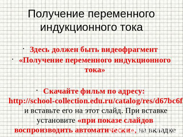 Получение переменного индукционного тока Здесь должен быть видеофрагмент «Получение переменного индукционного тока» Скачайте фильм по адресу: http://school-collection.edu.ru/catalog/res/d67bc6fb-694a-4f85-95ba-e572ae399a54/view/ и вставьте его на эт…