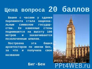 Цена вопроса 20 баллов Башня с часами у здания парламента стала национа-льным си