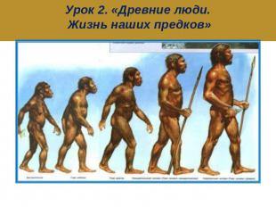 Урок 2. «Древние люди. Жизнь наших предков»