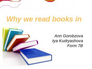 Why we read books in English? Ann Gorobzova Nastya Kudryashova Form 7B
