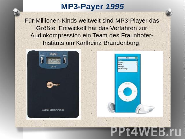 MP3-Payer 1995 Für Millionen Kinds weltweit sind MP3-Player das Größte. Entwickelt hat das Verfahren zur Audiokompression ein Team des Fraunhofer-Instituts um Karlheinz Brandenburg.