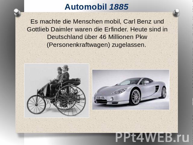 Automobil 1885 Es machte die Menschen mobil, Carl Benz und Gottlieb Daimler waren die Erfinder. Heute sind in Deutschland über 46 Millionen Pkw (Personenkraftwagen) zugelassen.