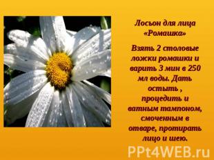 Лосьон для лица «Ромашка» Взять 2 столовые ложки ромашки и варить 3 мин в 250 мл