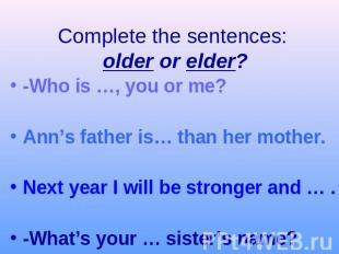 Complete the sentences: older or elder?-Who is …, you or me?Ann’s father is… tha