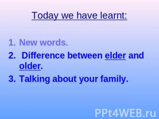 Today we have learnt:New words. Difference between elder and older.Talking about