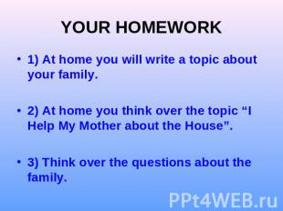 YOUR HOMEWORK) At home you will write a topic about your family.2) At home you t