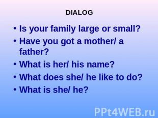 DIALOGIs your family large or small?Have you got a mother/ a father?What is her/