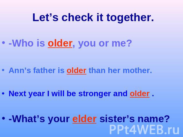 Let’s check it together.-Who is older, you or me?Ann’s father is older than her mother.Next year I will be stronger and older .-What’s your elder sister’s name?