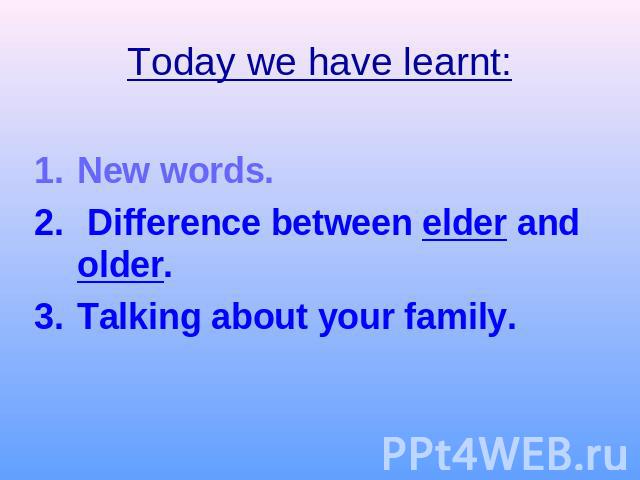 Today we have learnt:New words. Difference between elder and older.Talking about your family.