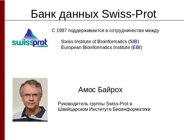 Банк данных Swiss-ProtС 1987 поддерживается в сотрудничестве между Swiss Institute of Bioinformatics (SIB)European Bioinformatics Institute (EBI)Амос Байрох Руководитель группы Swiss-Prot в Швейцарском Институте Биоинформатики