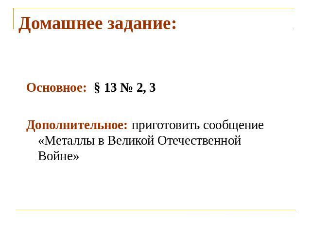 Домашнее задание:Основное: § 13 № 2, 3Дополнительное: приготовить сообщение «Металлы в Великой Отечественной Войне»