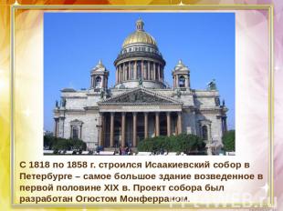 С 1818 по 1858 г. строился Исаакиевский собор в Петербурге – самое большое здани