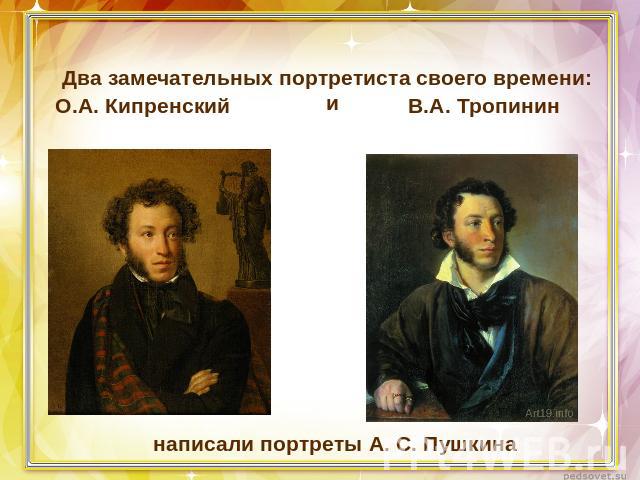 Два замечательных портретиста своего времени:О.А. КипренскийВ.А. Тропининнаписали портреты А. С. Пушкина