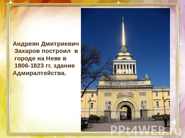 Андреян Дмитриевич Захаров построил в городе на Неве в 1806-1823 гг. здание Адмиралтейства.