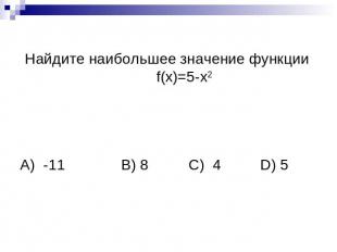 Найдите наибольшее значение функции f(x)=5-х2А) -11B) 8C) 4 D) 5