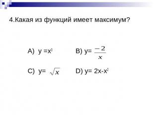 4.Какая из функций имеет максимум?А) y =x3 B) y=C) y= D) y= 2x-x2