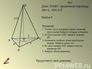 Дано: DABC- правильная пирамидаАВ=3, AD=23Найти:VРешение:1. Учтите, что в основа