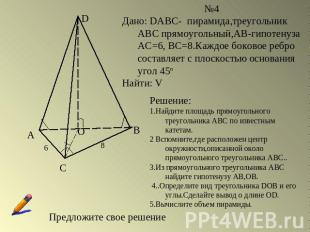 №4Дано: DABC- пирамида,треугольник АВС прямоугольный,АВ-гипотенуза АС=6, ВС=8.Ка