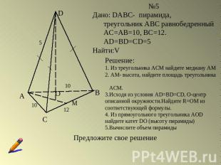 №5Дано: DABC- пирамида, треугольник АВС равнобедренный АС=АВ=10, ВС=12. AD=BD=CD