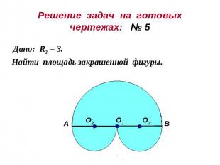 Решение задач на готовыхчертежах: № 5Дано: R2 = 3.Найти площадь закрашенной фигу