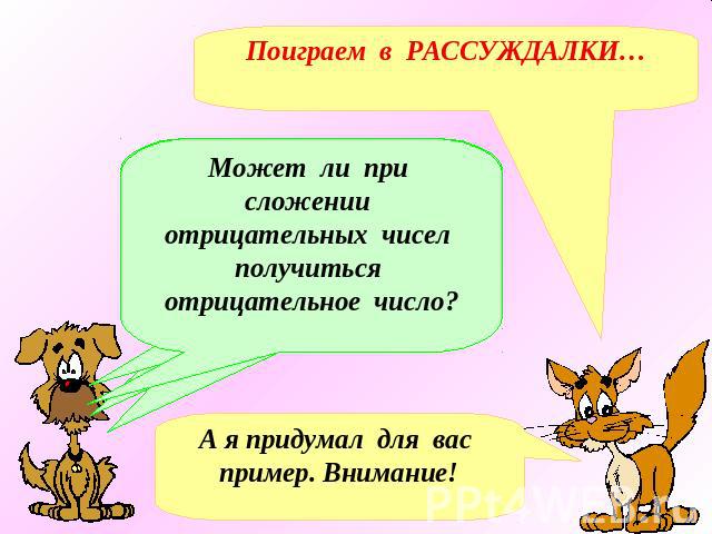 Поиграем в РАССУЖДАЛКИ…Может ли при сложении отрицательных чисел получиться отрицательное число?А я придумал для вас пример. Внимание!