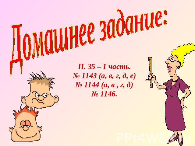 Домашнее задание:П. 35 – 1 часть.№ 1143 (а, в, г, д, е)№ 1144 (а, в , г, д)№ 1146.