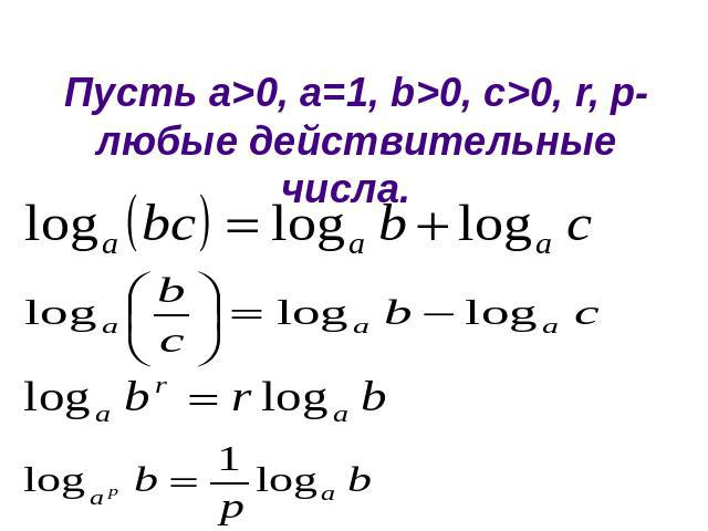 Свойства логарифмовПусть а>0, a=1, b>0, c>0, r, p-любые действительные числа.